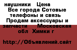 наушники › Цена ­ 3 015 - Все города Сотовые телефоны и связь » Продам аксессуары и запчасти   . Московская обл.,Химки г.